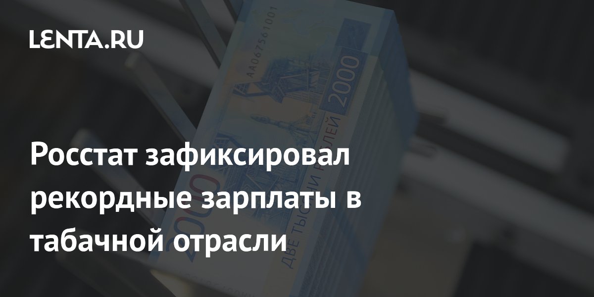 Росстат зафиксировал рекордные зарплаты в табачной отрасли