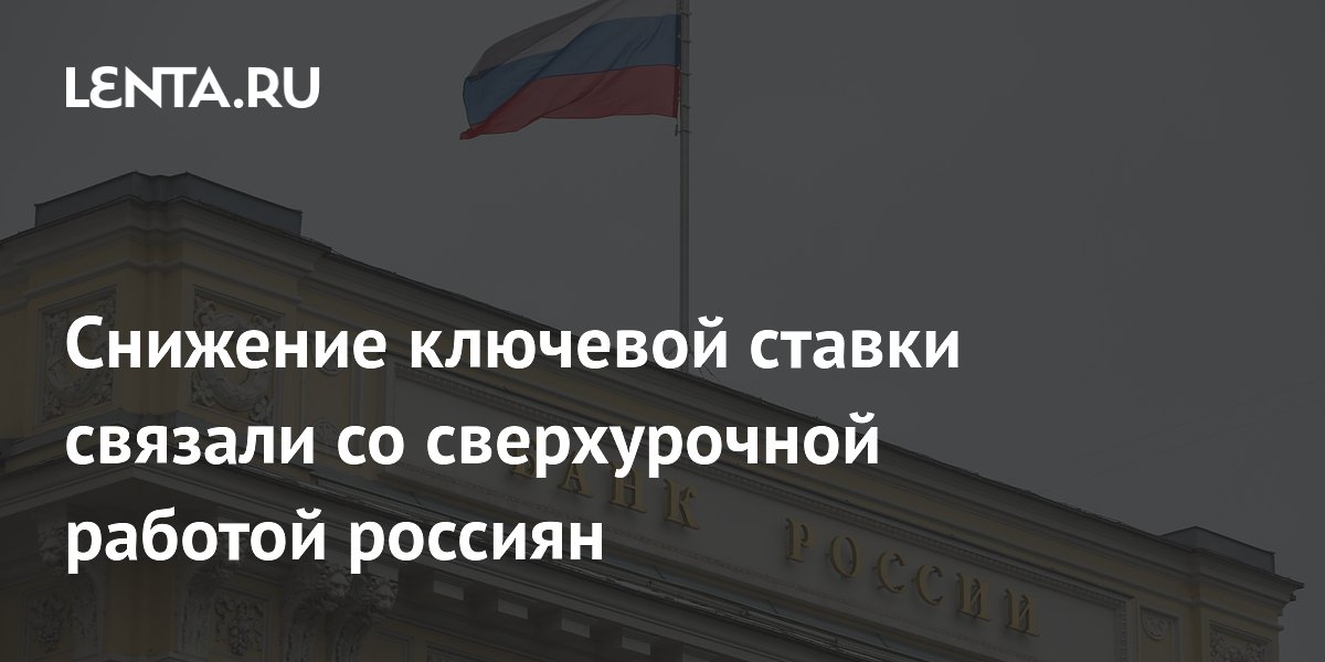 Снижение ключевой ставки связали со сверхурочной работой россиян