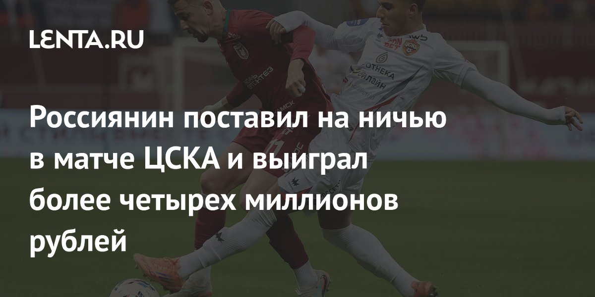 Россиянин поставил на ничью в матче ЦСКА и выиграл более четырех миллионов рублей