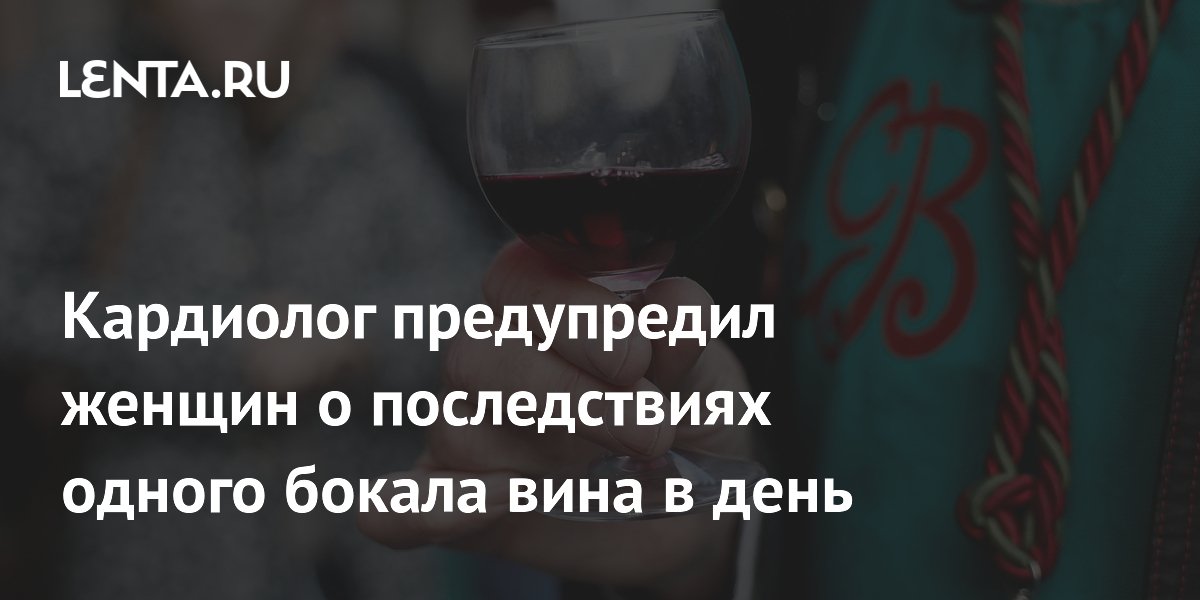 Кардиолог предупредил женщин о последствиях одного бокала вина в день