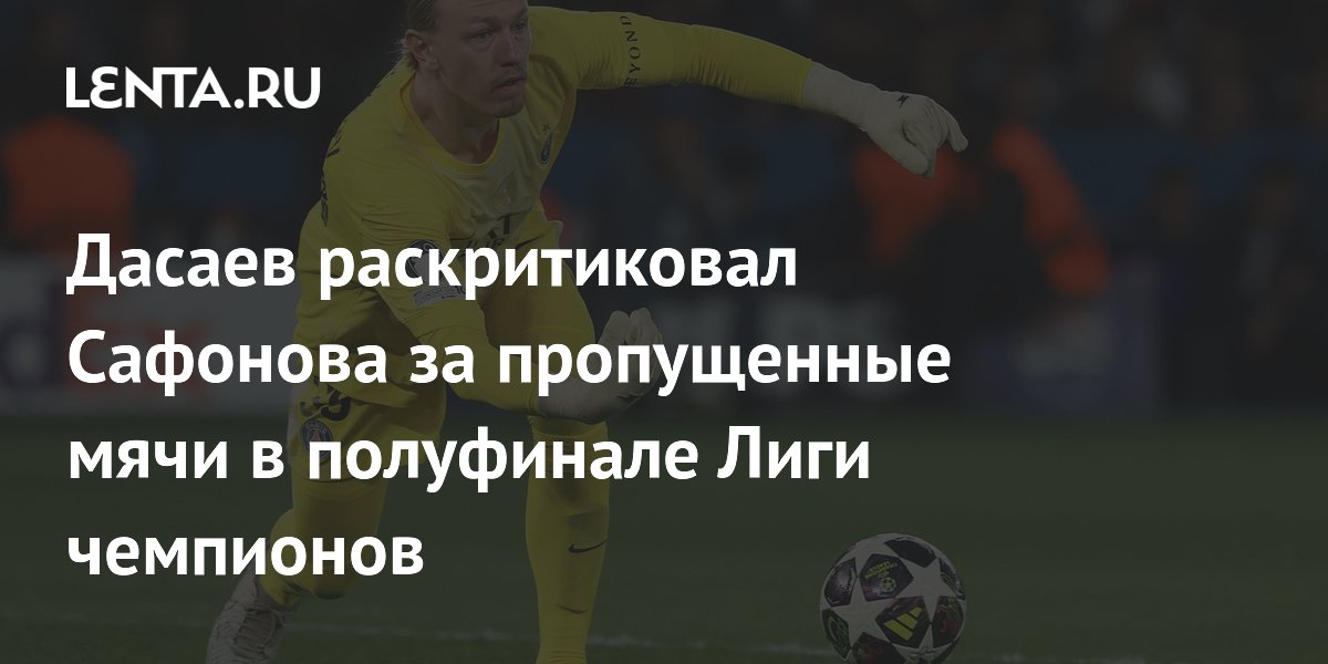 Дасаев раскритиковал Сафонова за пропущенные мячи в полуфинале Лиги чемпионов