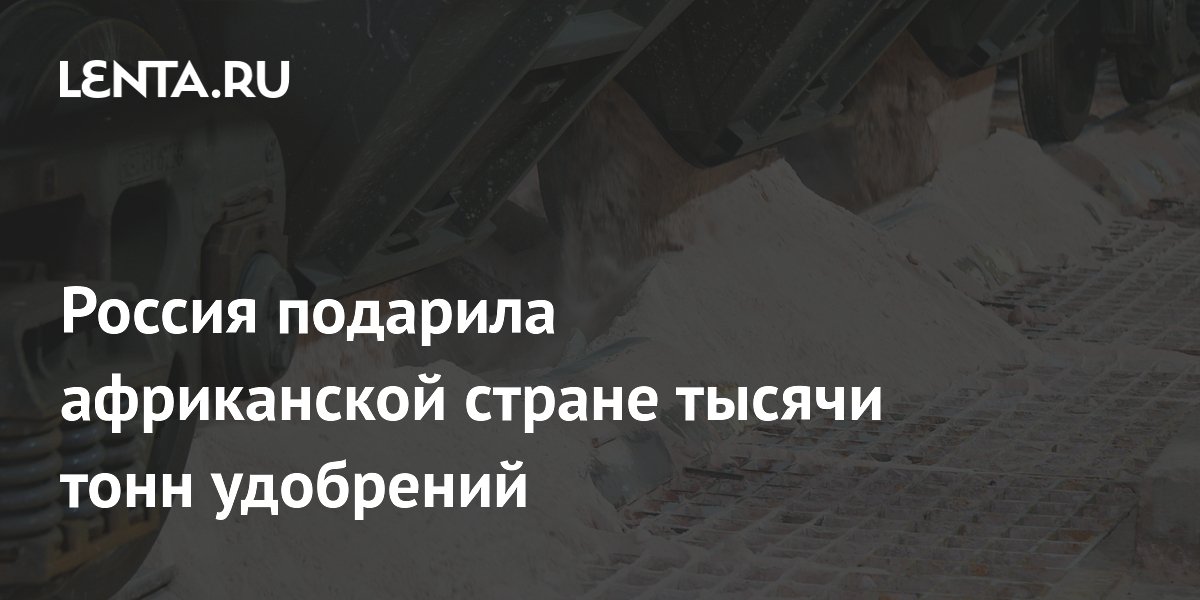 Россия подарила африканской стране тысячи тонн удобрений