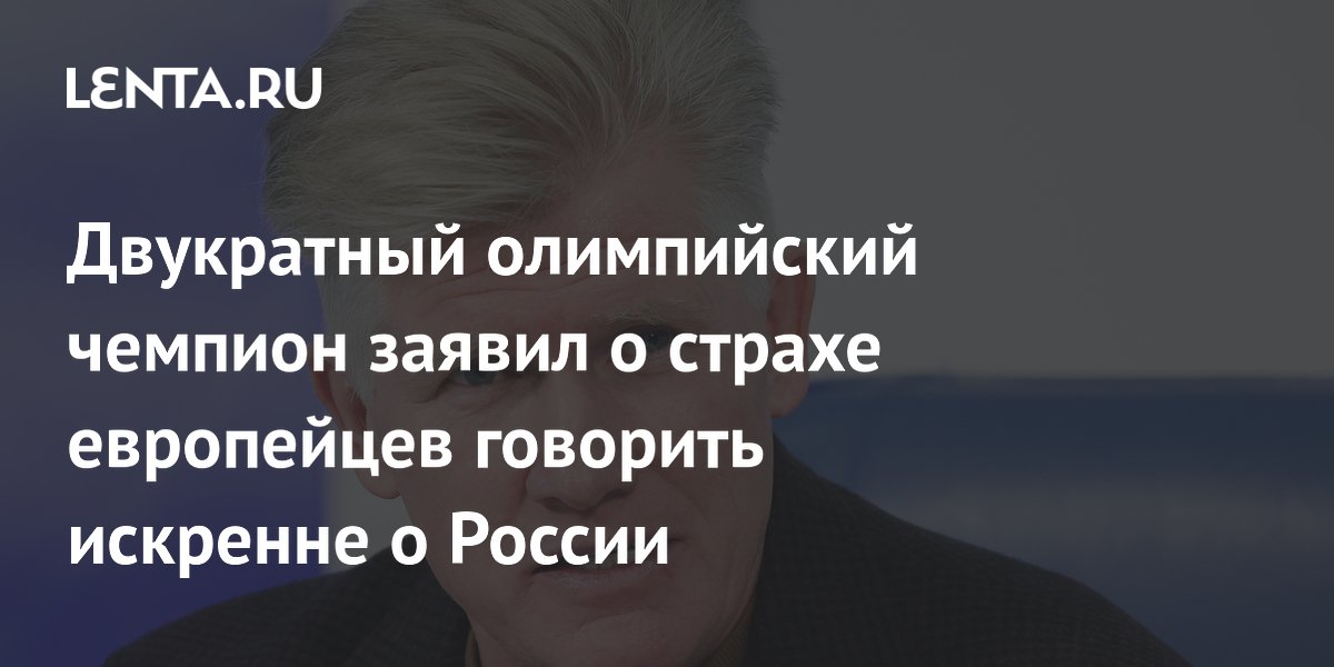 Двукратный олимпийский чемпион заявил о страхе европейцев говорить искренне о России
