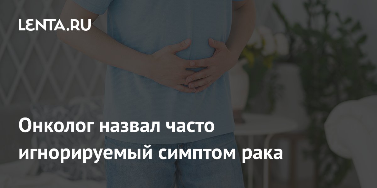 Онколог назвал часто игнорируемый симптом рака
