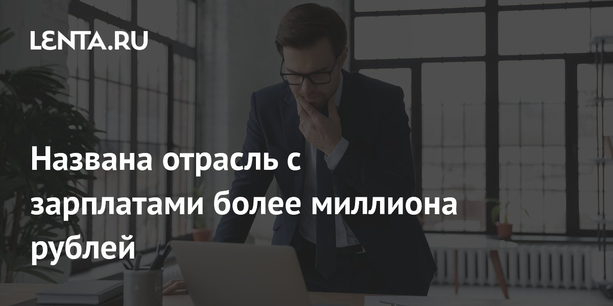 Названа отрасль с зарплатами более миллиона рублей