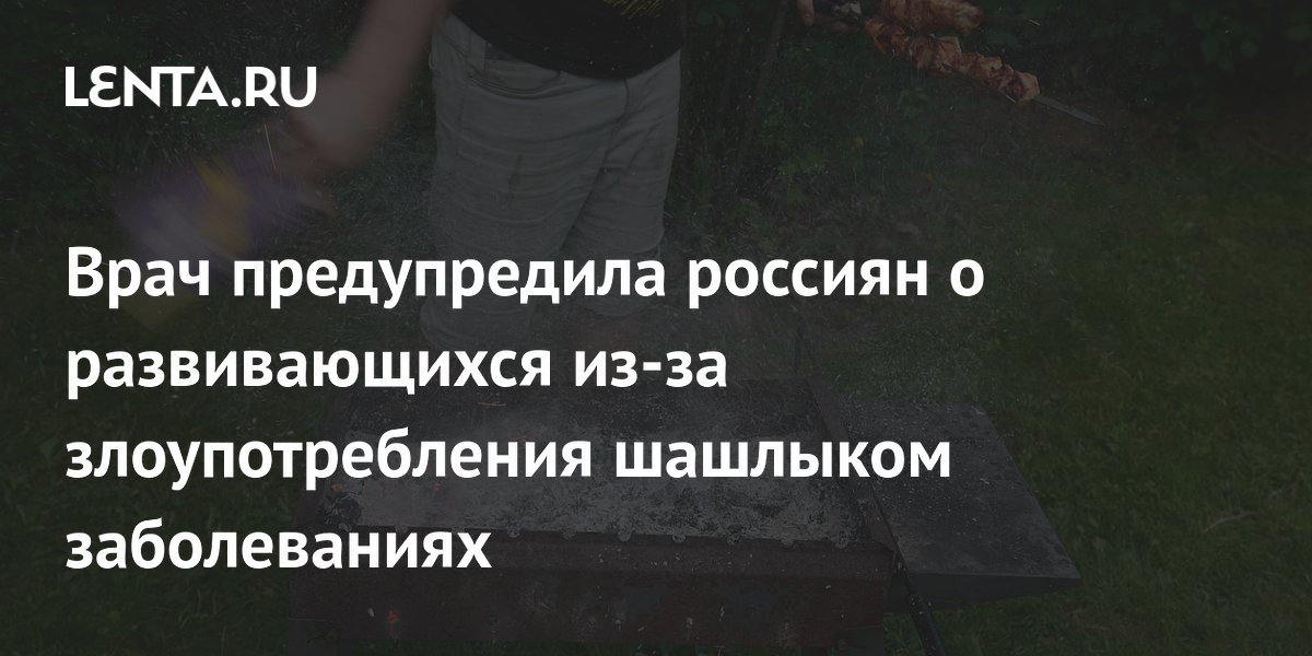 Врач предупредила россиян о развивающихся из-за злоупотребления шашлыком заболеваниях