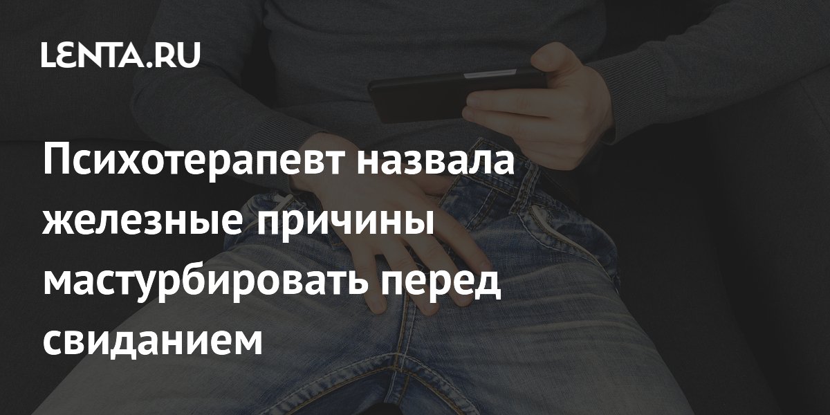 Психотерапевт назвала железные причины мастурбировать перед свиданием