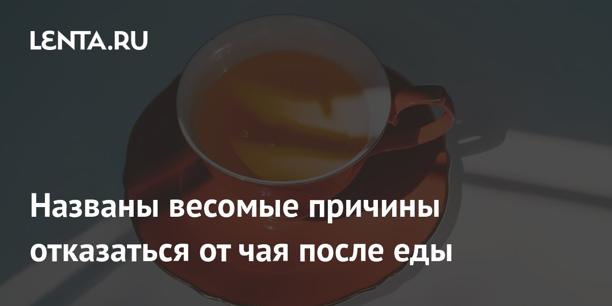 Названы весомые причины отказаться от чая после еды