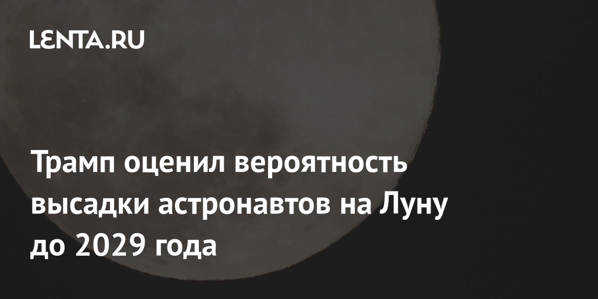 Трамп оценил вероятность высадки астронавтов на Луну до 2029 года