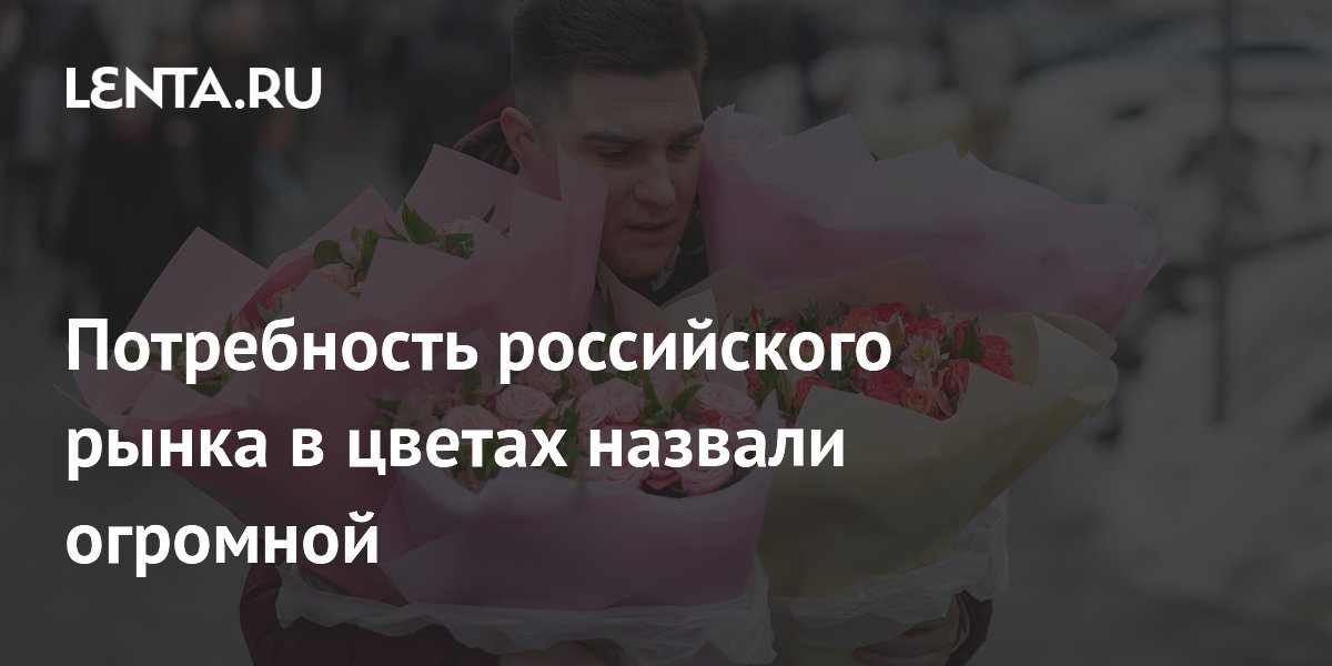 Потребность российского рынка в цветах назвали огромной