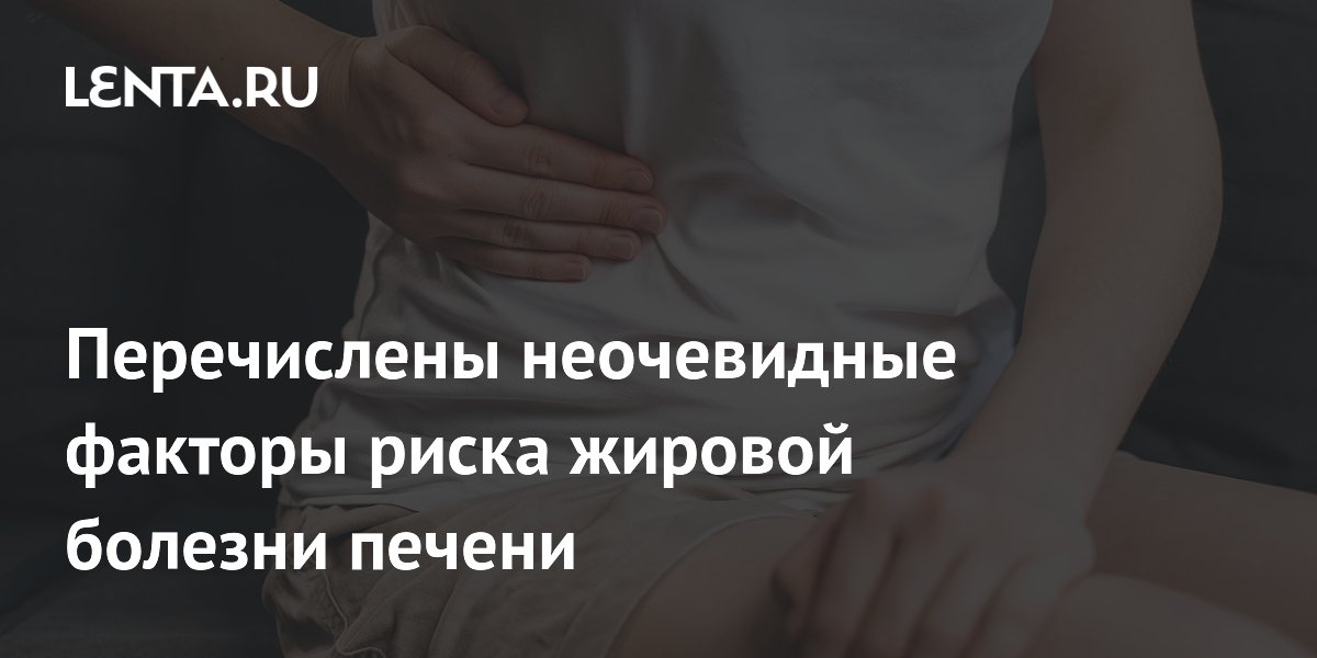 Перечислены неочевидные факторы риска жировой болезни печени