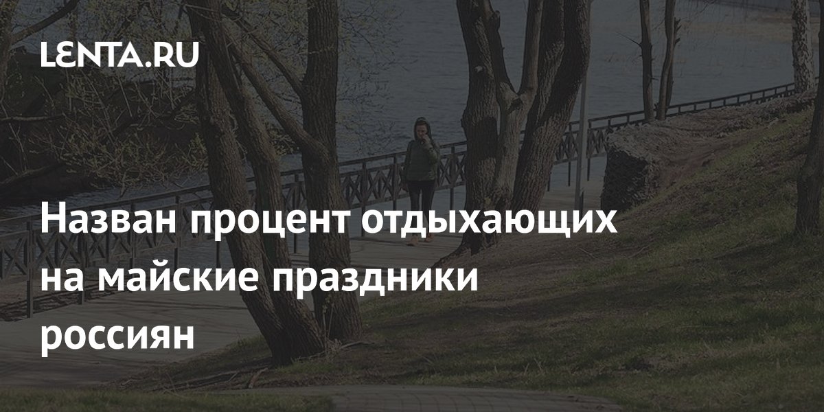 Назван процент отдыхающих на майские праздники россиян