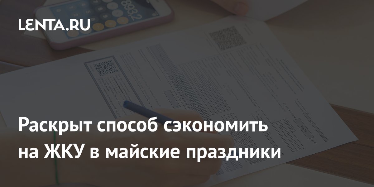 Раскрыт способ сэкономить на ЖКУ в майские праздники