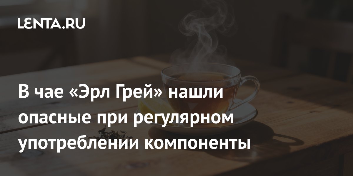 В чае «Эрл Грей» нашли опасные при регулярном употреблении компоненты
