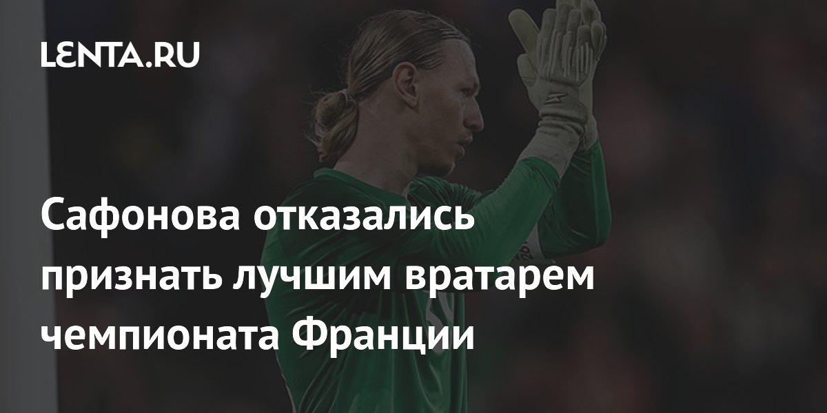 Сафонова отказались признать лучшим вратарем чемпионата Франции