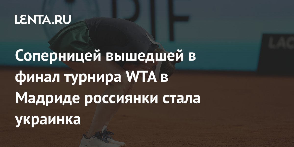 Соперницей вышедшей в финал турнира WTA в Мадриде россиянки стала украинка