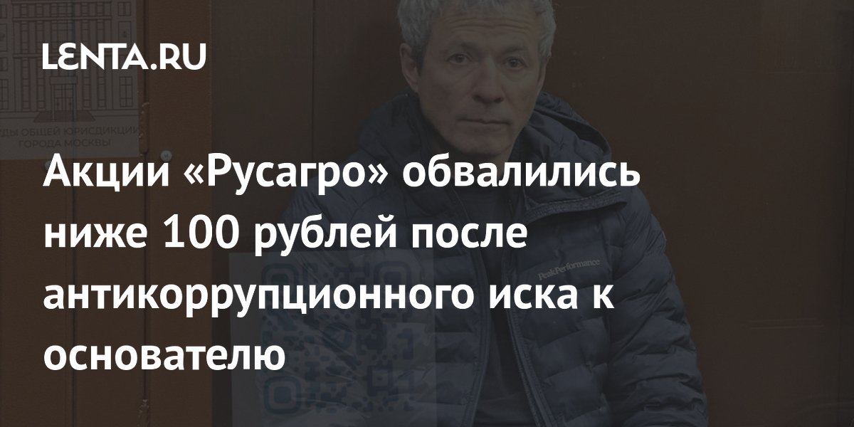 Акции «Русагро» обвалились ниже 100 рублей после антикоррупционного иска к основателю
