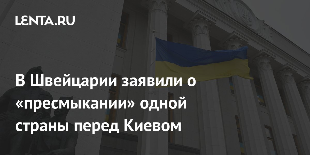 В Швейцарии заявили о «пресмыкании» одной страны перед Киевом