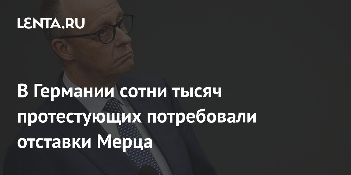 В Германии сотни тысяч протестующих потребовали отставки Мерца