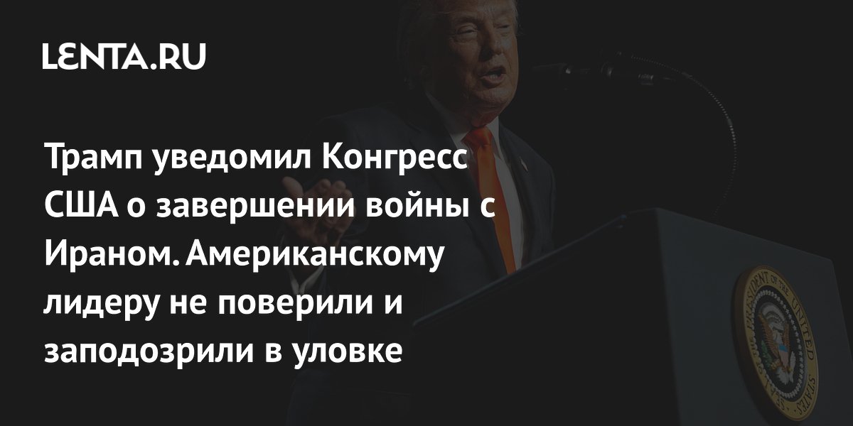 Трамп уведомил Конгресс США о завершении войны с Ираном. Американскому лидеру не поверили и заподозрили в уловке