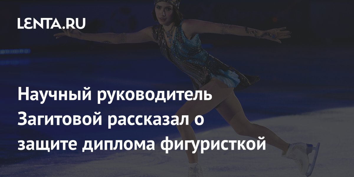 Научный руководитель Загитовой рассказал о защите диплома фигуристкой