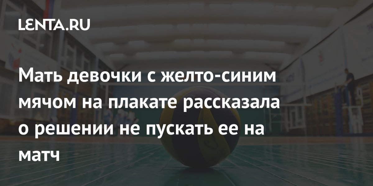 Мать девочки с желто-синим мячом на плакате рассказала о решении не пускать ее на матч