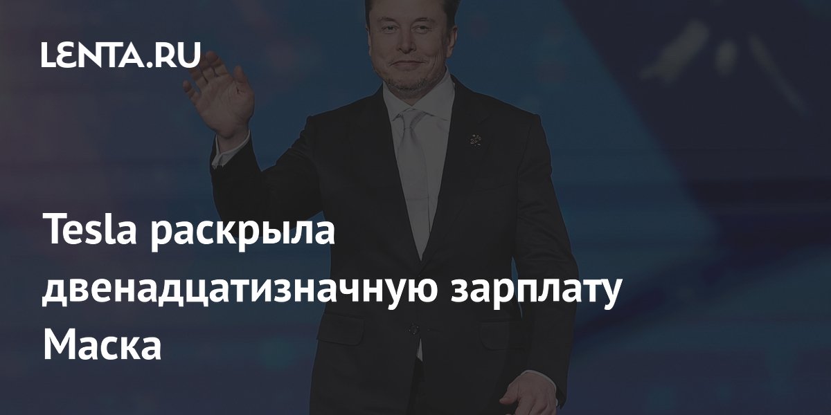 Tesla раскрыла двенадцатизначную зарплату Маска