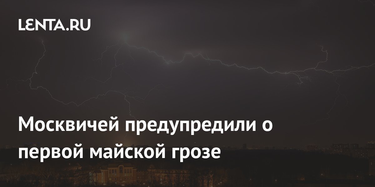 Москвичей предупредили о первой майской грозе