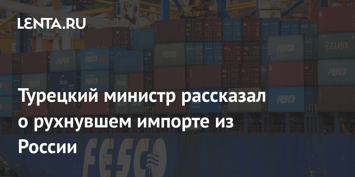 Турецкий министр рассказал о рухнувшем импорте из России