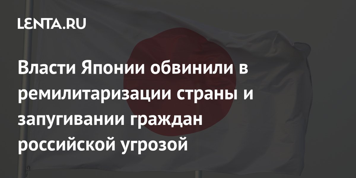 Власти Японии обвинили в ремилитаризации страны и запугивании граждан российской угрозой