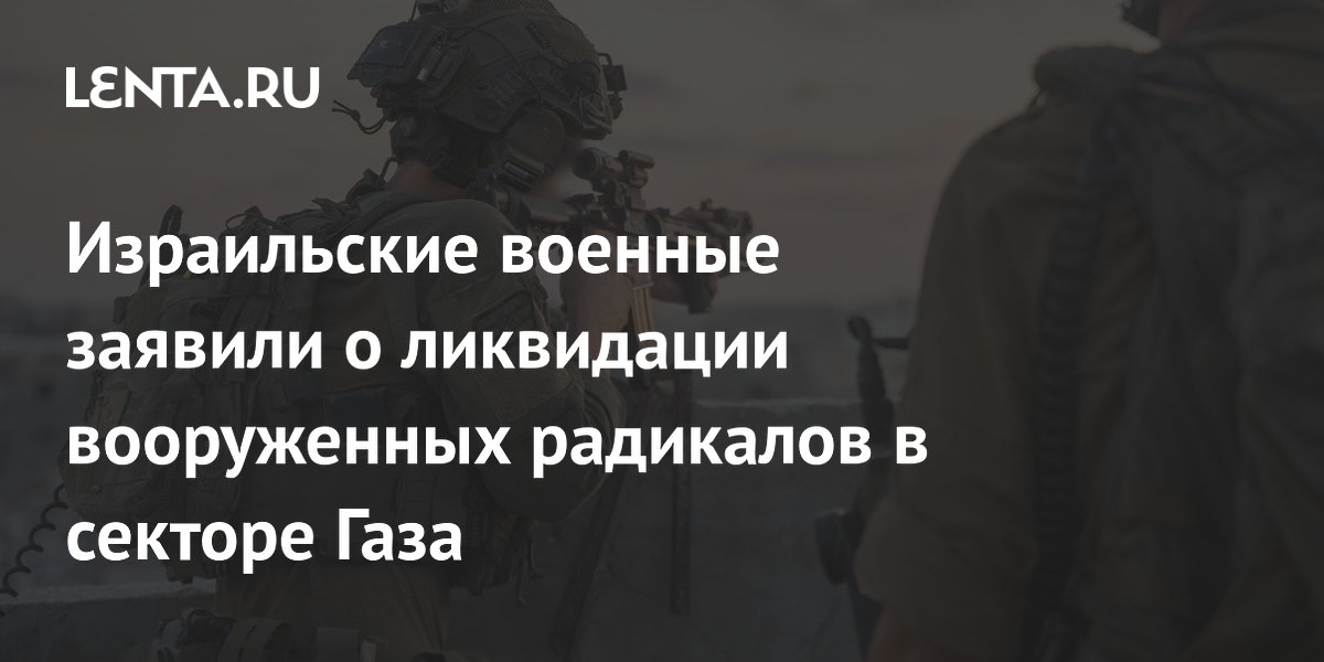 Израильские военные заявили о ликвидации вооруженных радикалов в секторе Газа