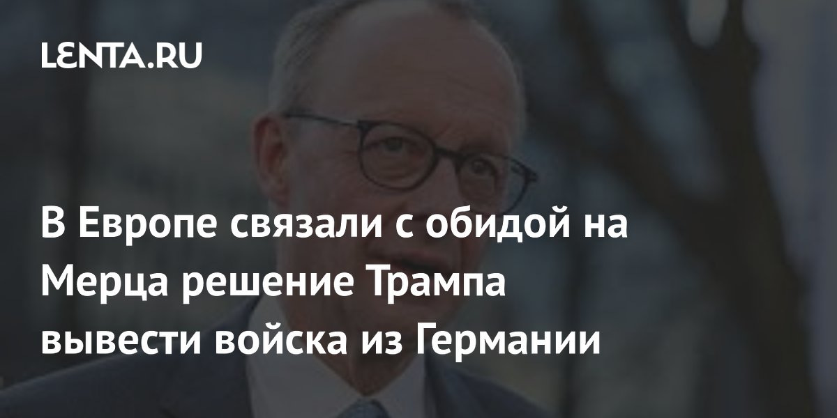 В Европе связали с обидой на Мерца решение Трампа вывести войска из Германии