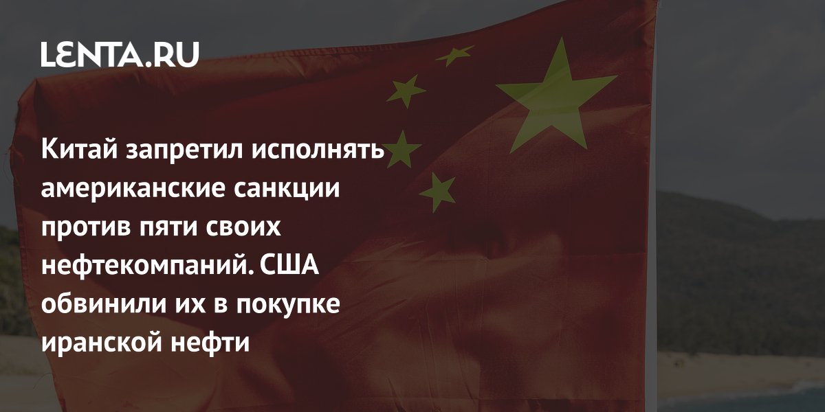 Китай запретил исполнять американские санкции против пяти своих нефтекомпаний. США обвинили их в покупке иранской нефти