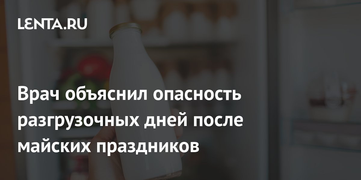 Врач объяснил опасность разгрузочных дней после майских праздников