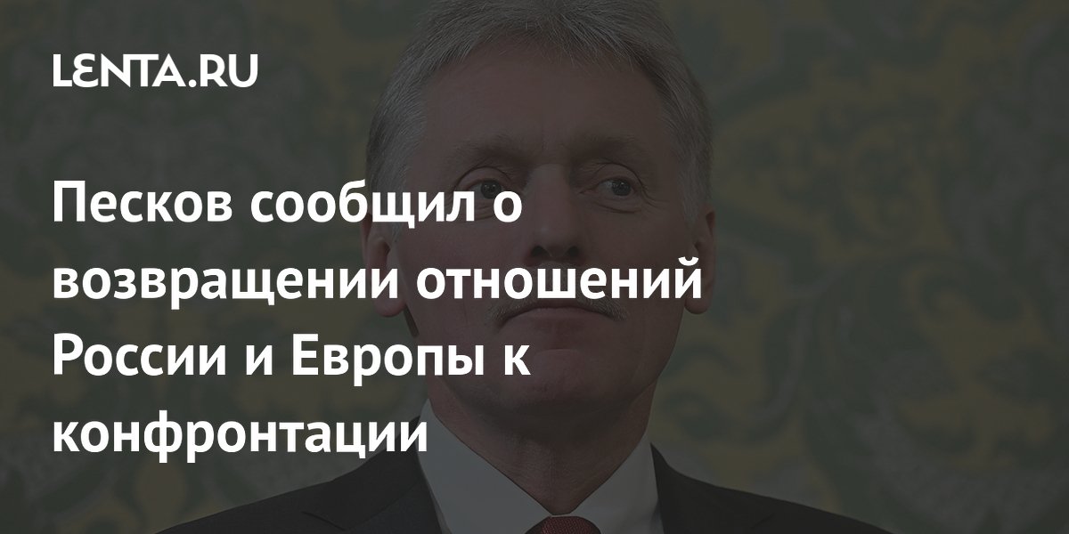 Песков сообщил о возвращении отношений России и Европы к конфронтации