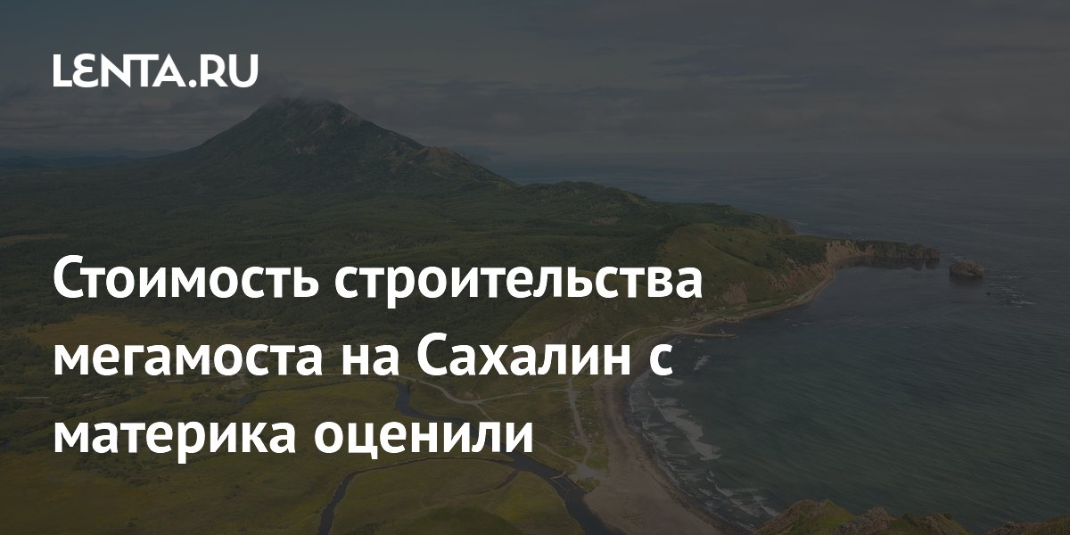 Стоимость строительства мегамоста на Сахалин с материка оценили