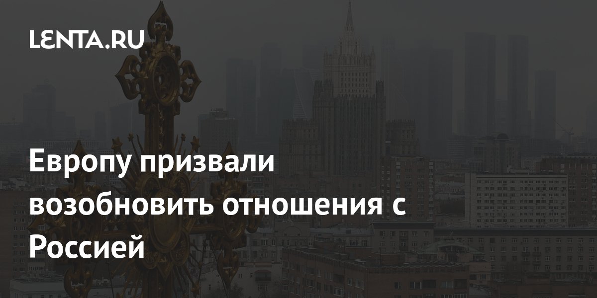 Европу призвали возобновить отношения с Россией