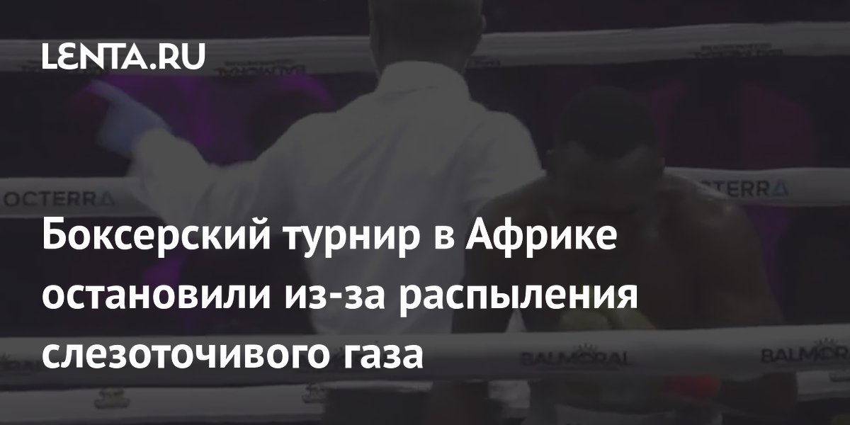 Боксерский турнир в Африке остановили из-за распыления слезоточивого газа
