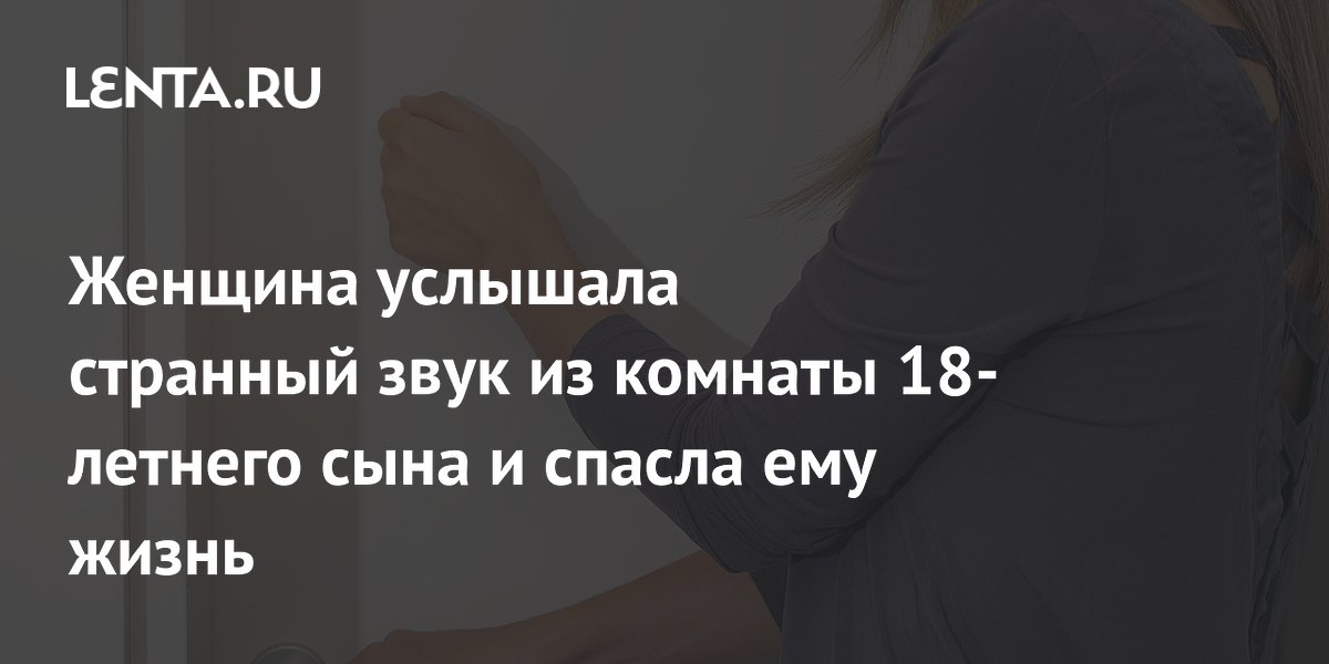 Женщина услышала странный звук из комнаты 18-летнего сына и спасла ему жизнь