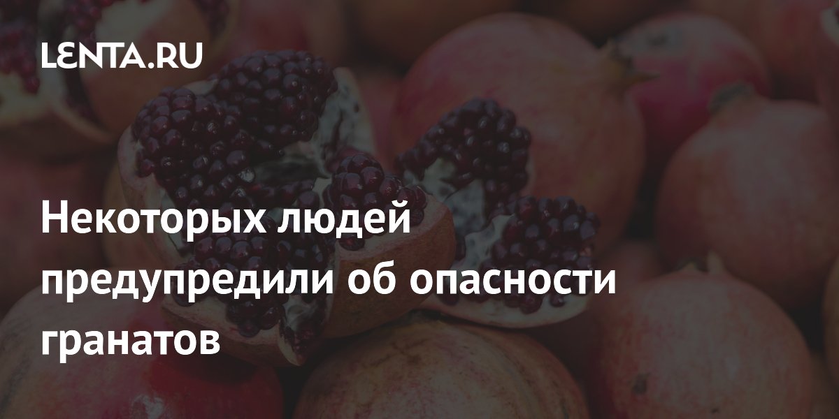 Некоторых людей предупредили об опасности гранатов