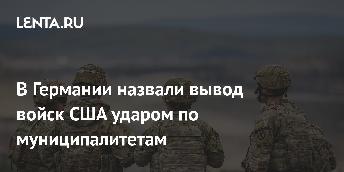 В Германии назвали вывод войск США ударом по муниципалитетам