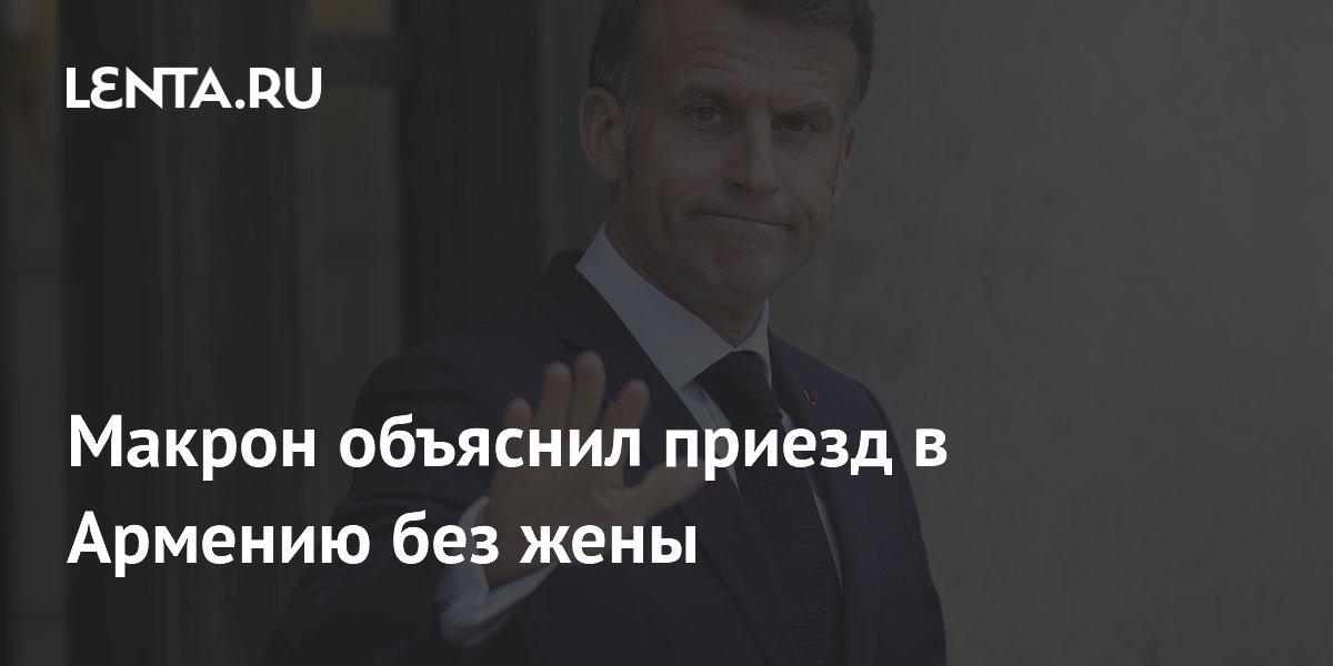 Макрон объяснил приезд в Армению без жены