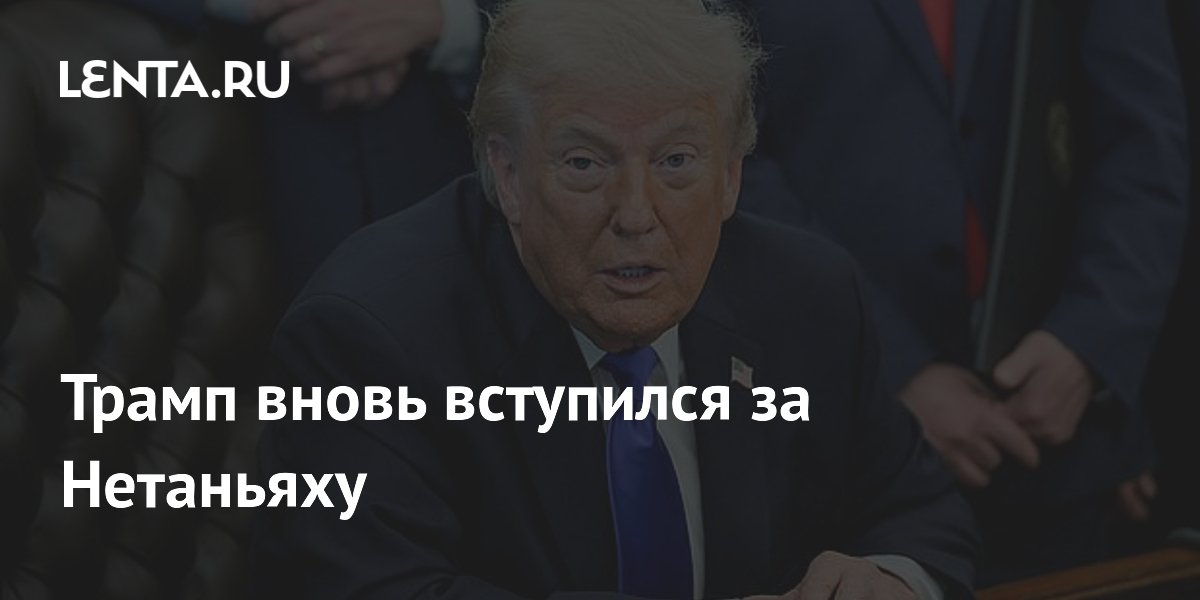 Трамп вновь вступился за Нетаньяху