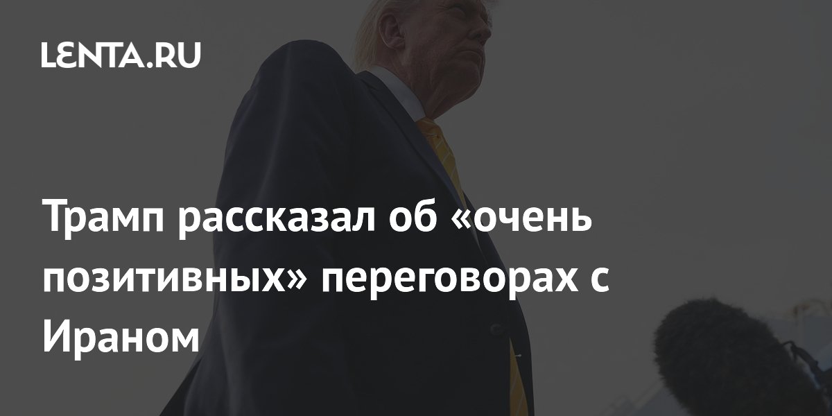 Трамп рассказал об «очень позитивных» переговорах с Ираном