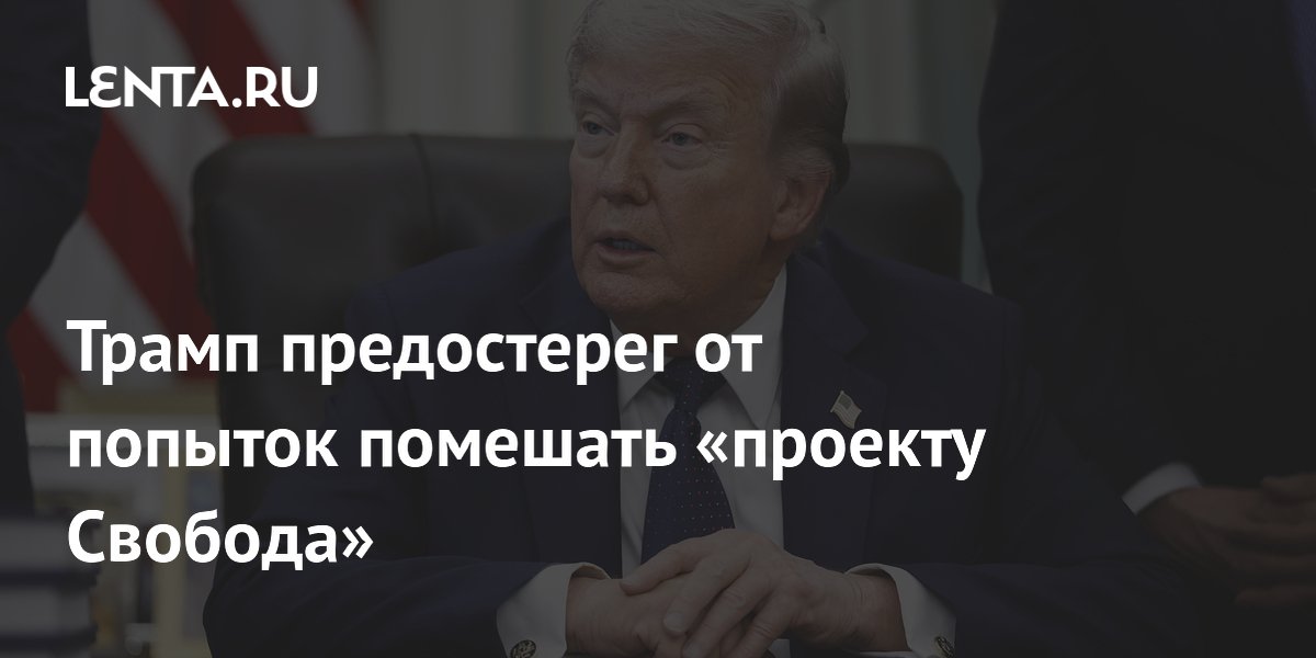 Трамп предостерег от попыток помешать «проекту Свобода»