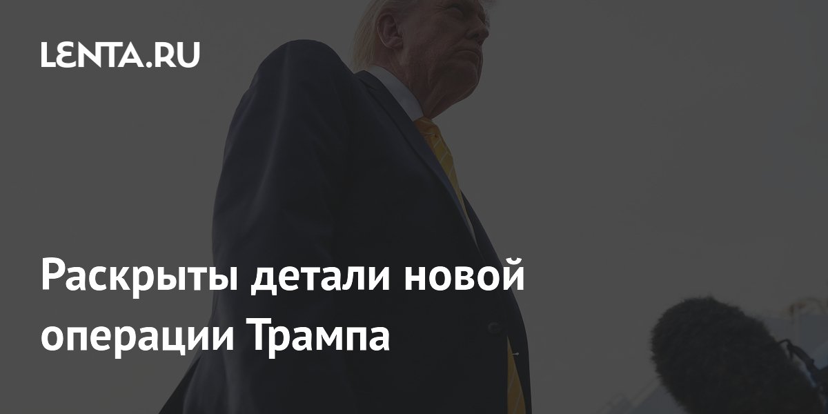 Раскрыты детали новой операции Трампа