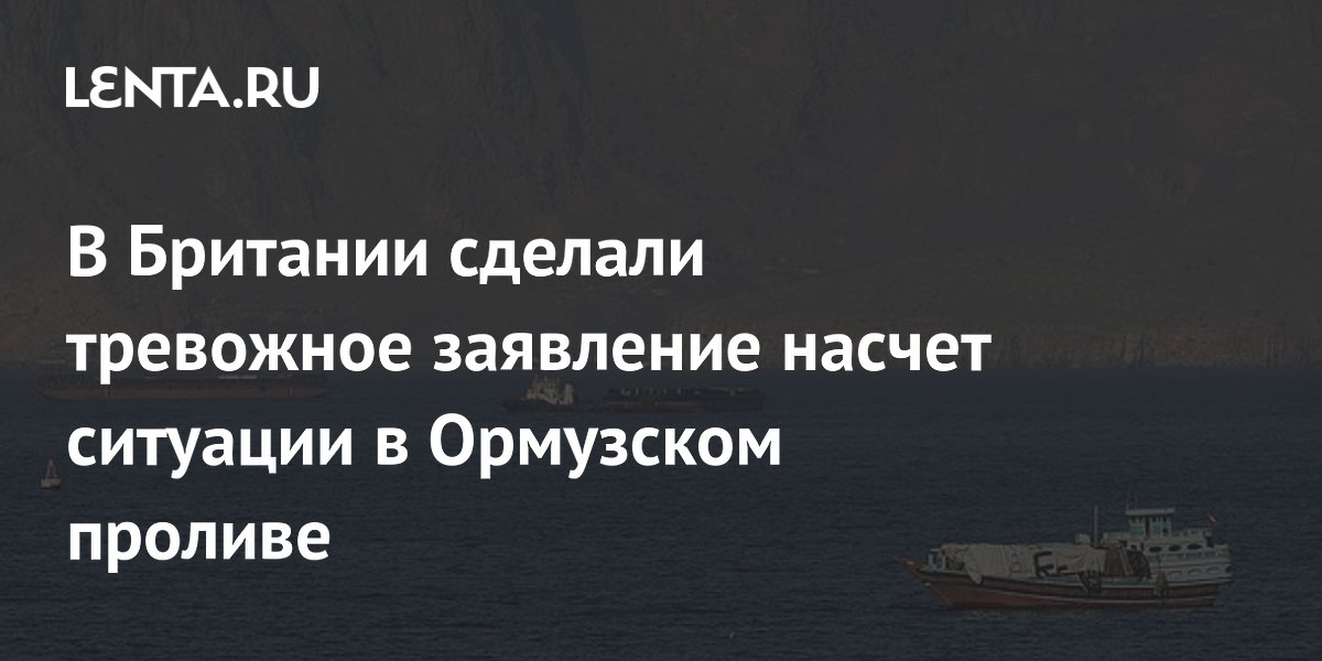 В Британии сделали тревожное заявление насчет ситуации в Ормузском проливе