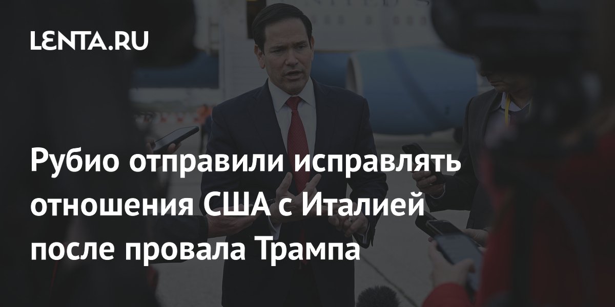 Рубио отправили исправлять отношения США с Италией после провала Трампа