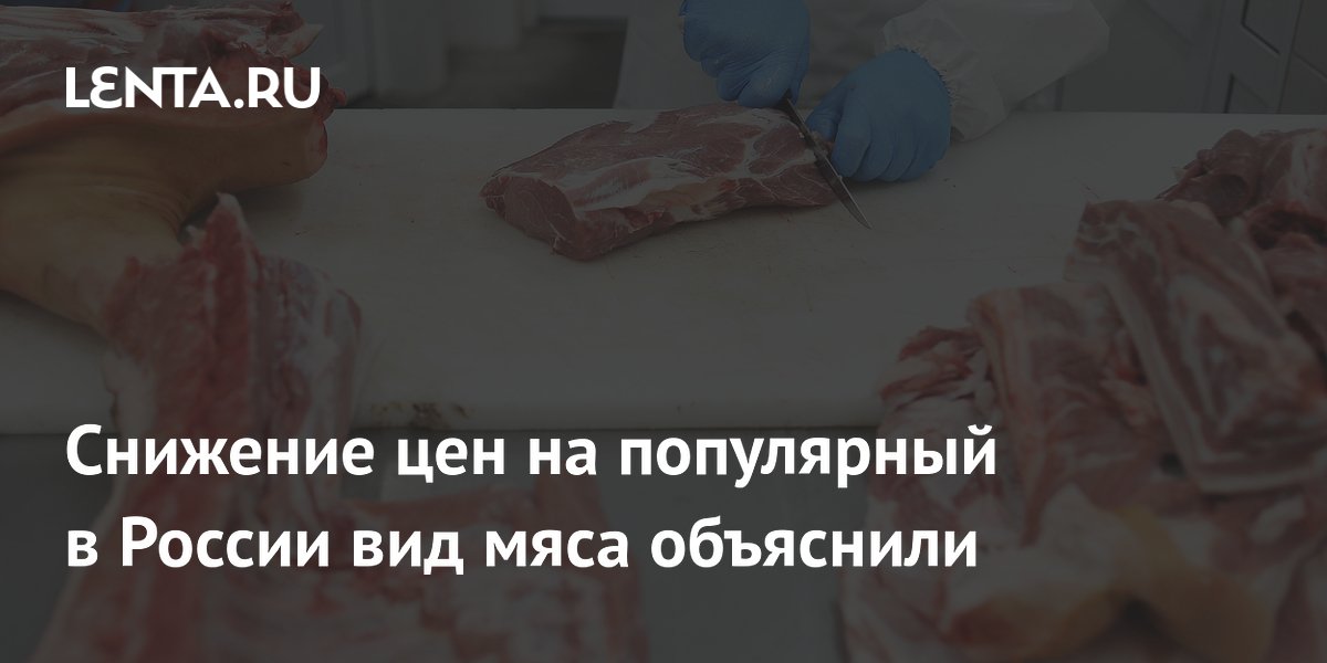 Снижение цен на популярный в России вид мяса объяснили