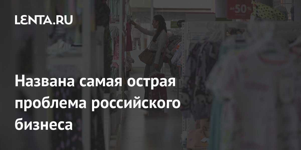 Названа самая острая проблема российского бизнеса